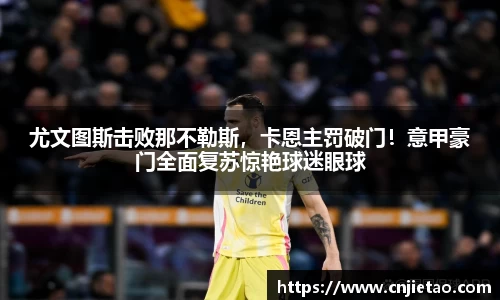 尤文图斯击败那不勒斯，卡恩主罚破门！意甲豪门全面复苏惊艳球迷眼球