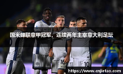 国米蝉联意甲冠军，连续两年主宰意大利足坛