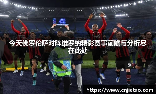 今天佛罗伦萨对阵维罗纳精彩赛事前瞻与分析尽在此处