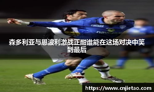 森多利亚与恩波利激战正酣谁能在这场对决中笑到最后