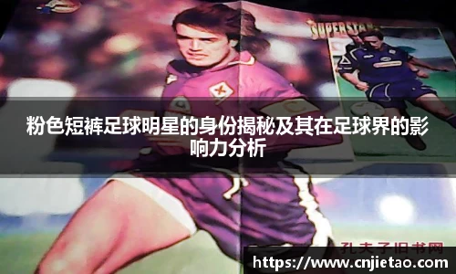 粉色短裤足球明星的身份揭秘及其在足球界的影响力分析