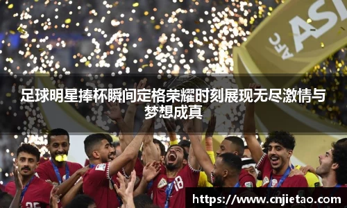 足球明星捧杯瞬间定格荣耀时刻展现无尽激情与梦想成真